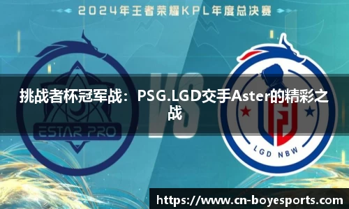 挑战者杯冠军战：PSG.LGD交手Aster的精彩之战