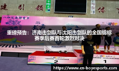 重磅预告：济南击剑队与沈阳击剑队的全国锦标赛季后赛首轮激烈对决