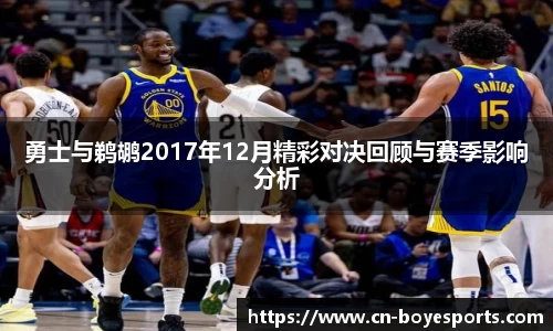 勇士与鹈鹕2017年12月精彩对决回顾与赛季影响分析