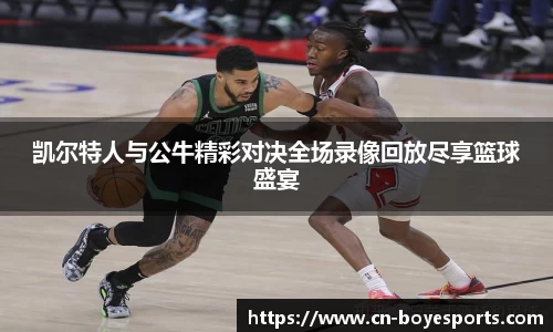 凯尔特人与公牛精彩对决全场录像回放尽享篮球盛宴